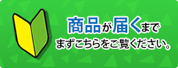 商品が届くまでまずこちらをご覧ください。